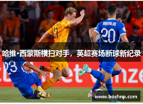 哈维·西蒙斯横扫对手，英超赛场断球新纪录